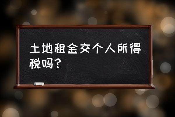 财产租赁包括土地租赁吗 土地租金交个人所得税吗？