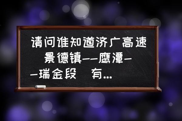 景德镇到鹰潭过路费多少 请问谁知道济广高速(景德镇--鹰潭--瑞金段)有哪些服务区？