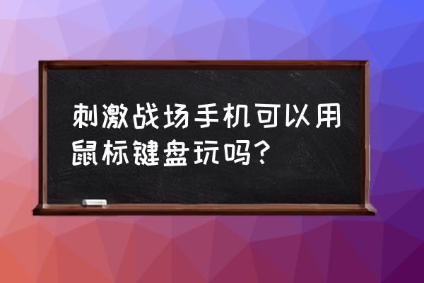 绝地求生可以接外设吗 刺激战场手机可以用鼠标键盘玩吗？