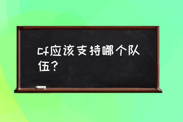 电竞比赛支持队伍位置怎么分的 cf应该支持哪个队伍？