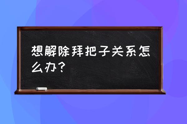 征途2怎么取消结拜 想解除拜把子关系怎么办？