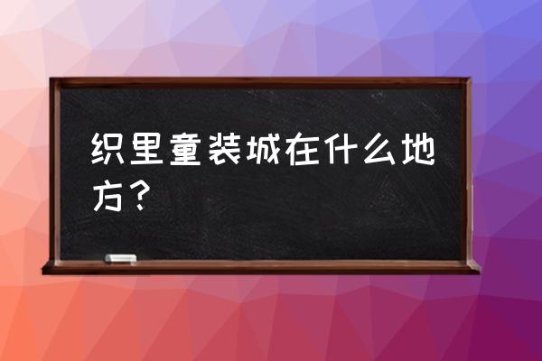 织里老童装批发市场怎么走 织里童装城在什么地方？