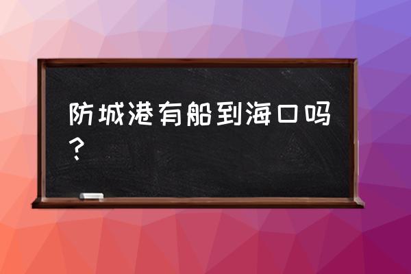 防城港到海口能否坐船 防城港有船到海口吗？