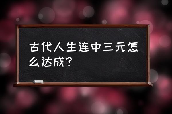 古代人生游戏怎么考状元 古代人生连中三元怎么达成？