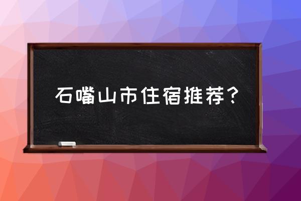 石嘴山住哪儿 石嘴山市住宿推荐？