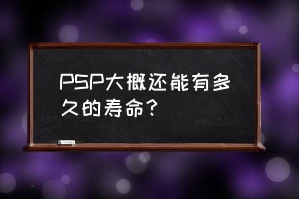 psp玩游戏能玩多久 PSP大概还能有多久的寿命？