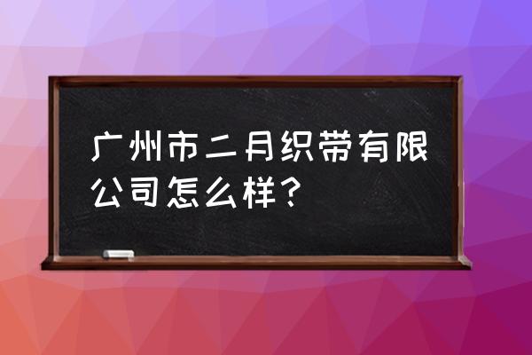 广州哪里有绳子加工厂 广州市二月织带有限公司怎么样？