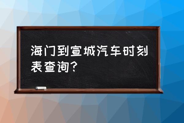 宣城到南通汽车几点到站 海门到宣城汽车时刻表查询？