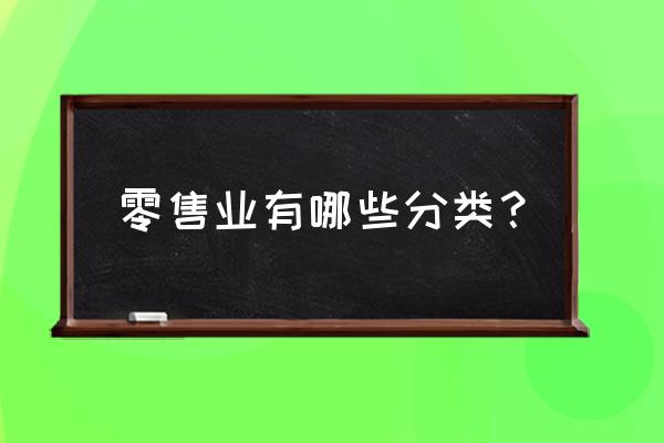 零售商都有什么类型 零售业有哪些分类？