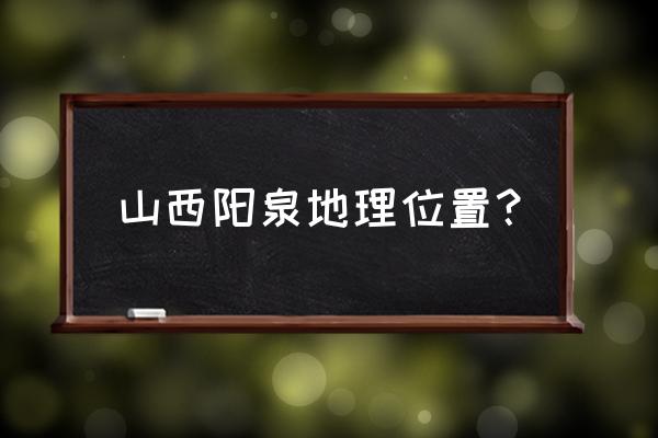 从濮阳到山西阳泉多少公里 山西阳泉地理位置？