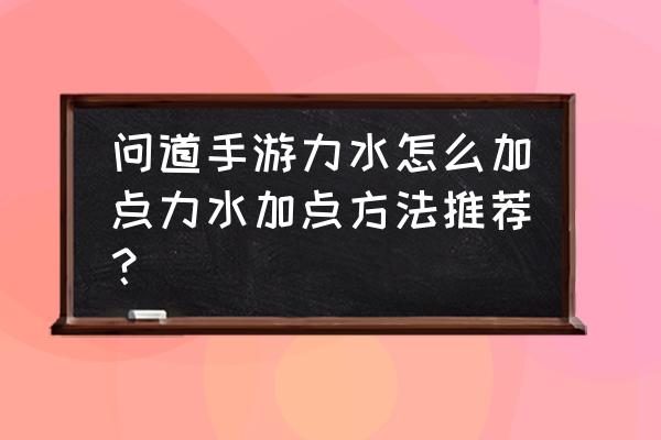 问道手游力水卡79怎么加点 问道手游力水怎么加点力水加点方法推荐？