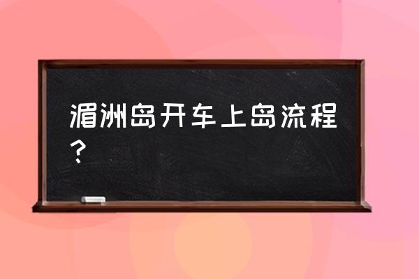 莆田湄洲岛能不能开车进去 湄洲岛开车上岛流程？