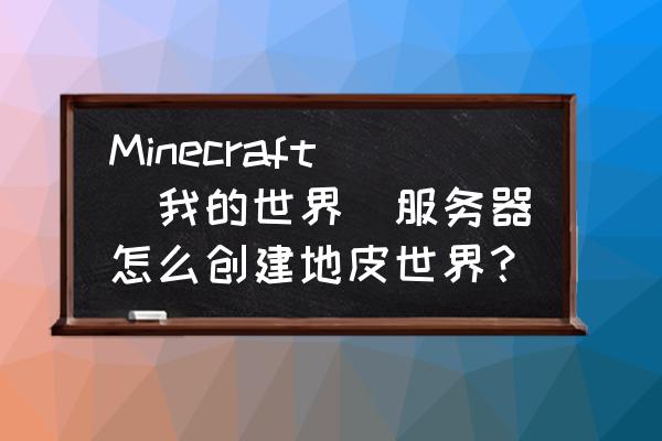 我的世界多世界怎么创建资源世界 Minecraft(我的世界）服务器怎么创建地皮世界？