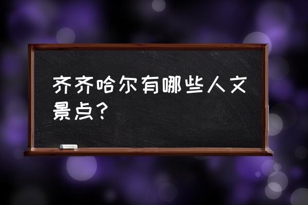 齐齐哈尔什么景点 齐齐哈尔有哪些人文景点？