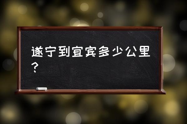 遂宁南站至宜宾要多长时间到 遂宁到宜宾多少公里？