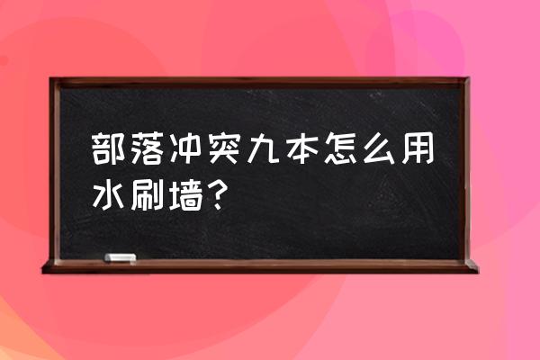 部落冲突圣水能刷墙吗 部落冲突九本怎么用水刷墙？