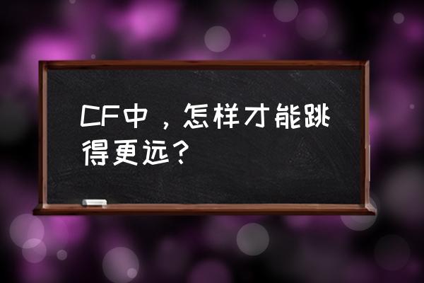 cf怎么可以跳的更远 CF中，怎样才能跳得更远？