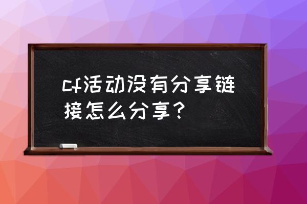 cf24小时活动怎么分享 cf活动没有分享链接怎么分享？