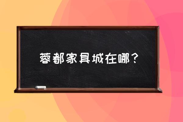 新都家具城批发市场在哪里 蓉都家具城在哪？