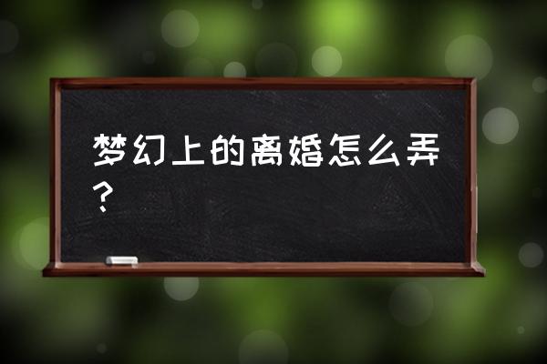 梦幻西游怎么解除婚 梦幻上的离婚怎么弄？