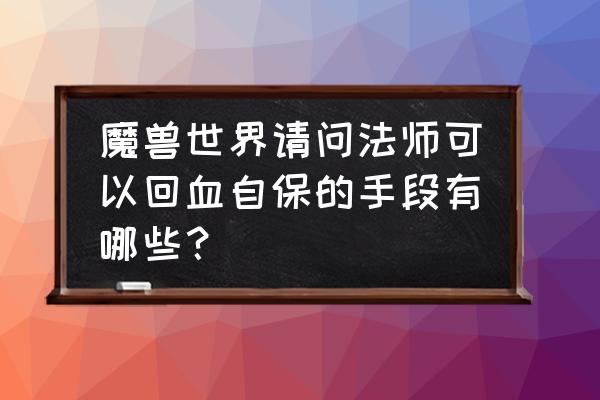 魔兽冰法怎么回血 魔兽世界请问法师可以回血自保的手段有哪些？