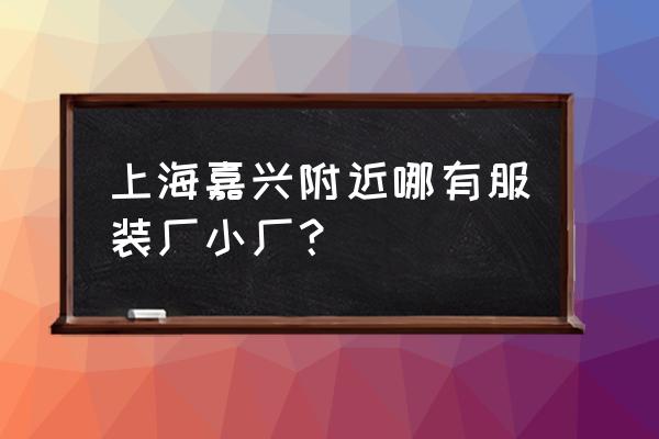 嘉兴哪里有西装加工厂 上海嘉兴附近哪有服装厂小厂？