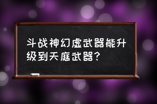 斗战神幻虚每日做多久 斗战神幻虚武器能升级到天庭武器？