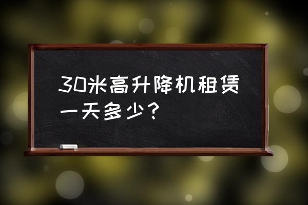 升降机租赁要押金吗 30米高升降机租赁一天多少？