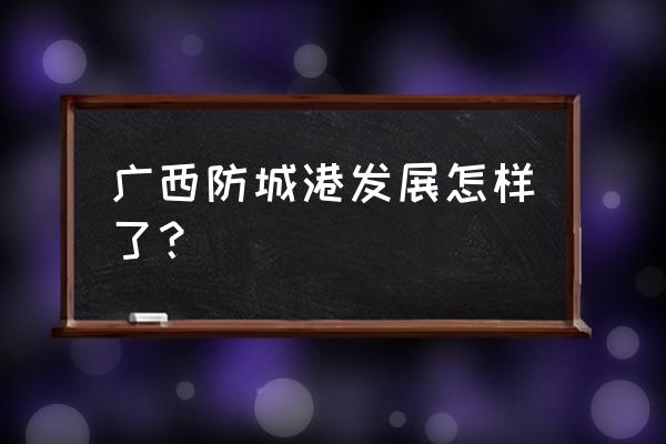 防城港市发展快吗 广西防城港发展怎样了？