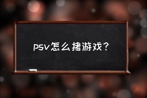 psv如何拷贝游戏 psv怎么拷游戏？