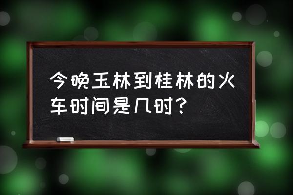 玉林到阜阳的硬卧车票是多少钱 今晚玉林到桂林的火车时间是几时？