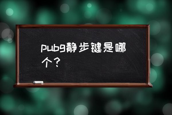 绝地求生走步怎么静音 pubg静步键是哪个？