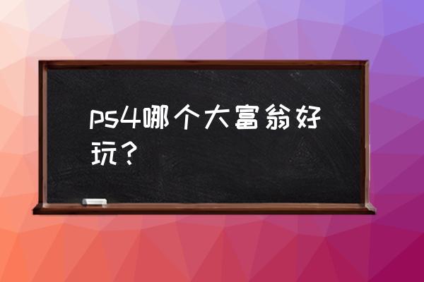 ps4有没有大富翁之类的游戏 ps4哪个大富翁好玩？