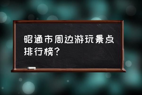 昭通哪有风景区 昭通市周边游玩景点排行榜？