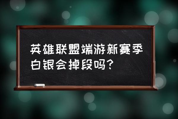 lol白银还会跌吗 英雄联盟端游新赛季白银会掉段吗？