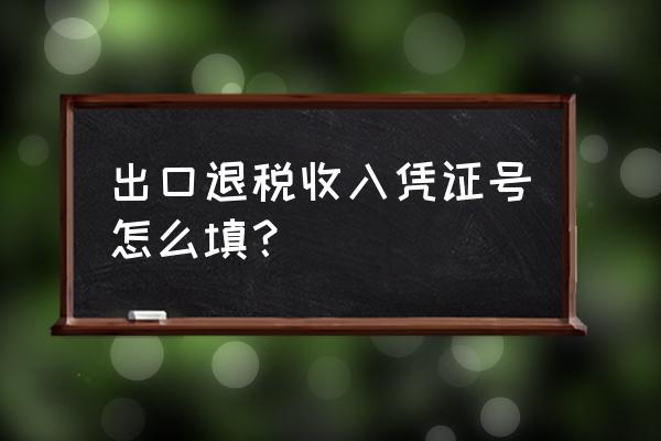 出口退税账户标识怎么填 出口退税收入凭证号怎么填？