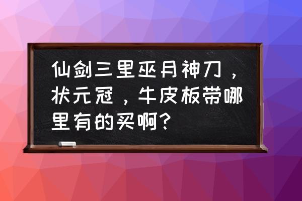 仙剑三神界卖武器的在哪 仙剑三里巫月神刀，状元冠，牛皮板带哪里有的买啊？