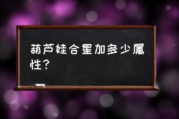 葫芦娃大娃合星之后刷宝石吗 葫芦娃合星加多少属性？