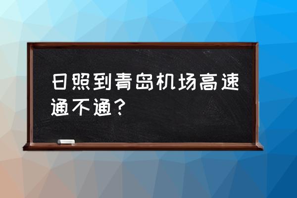 日照到青岛流亭机场油费多少 日照到青岛机场高速通不通？