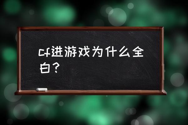 cf为什么进游戏全是白色的 cf进游戏为什么全白？