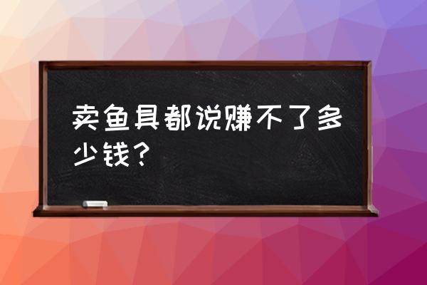 渔具零售利润怎样 卖鱼具都说赚不了多少钱？