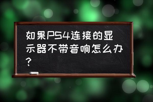 ps4插显示器如何外放 如果PS4连接的显示器不带音响怎么办？