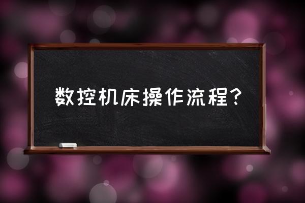 数控加工过程有哪些 数控机床操作流程？