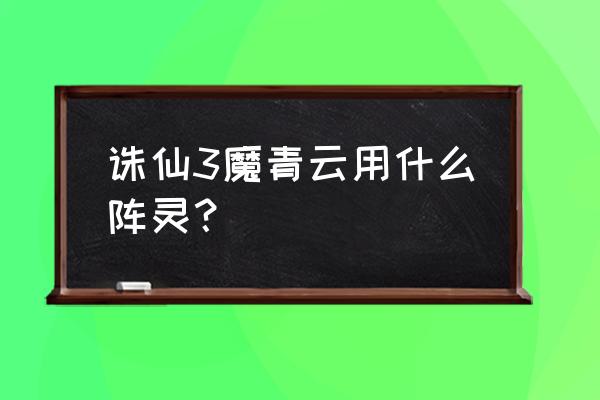 诛仙三网游阵灵怎么获取 诛仙3魔青云用什么阵灵？