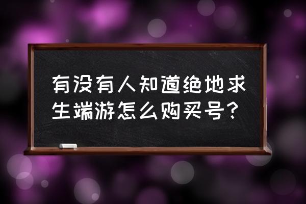 绝地求生蓝洞怎么买号 有没有人知道绝地求生端游怎么购买号？