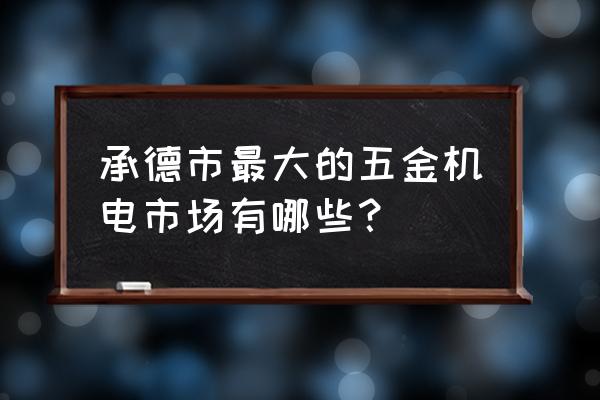 承德翔禾批发市场在哪 承德市最大的五金机电市场有哪些？