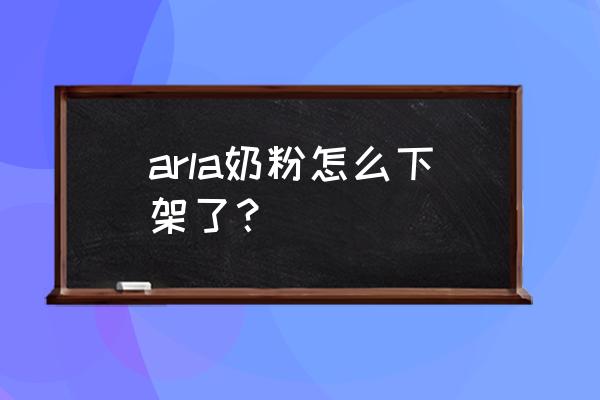 进口奶粉哪些下架了 arla奶粉怎么下架了？