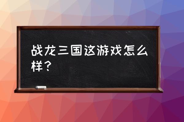 战龙三国怎么刷坐骑丹 战龙三国这游戏怎么样？