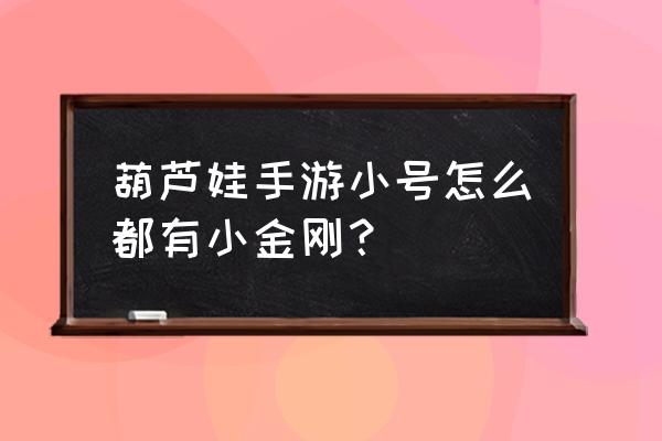 葫芦娃手游小金刚要怎么得 葫芦娃手游小号怎么都有小金刚？