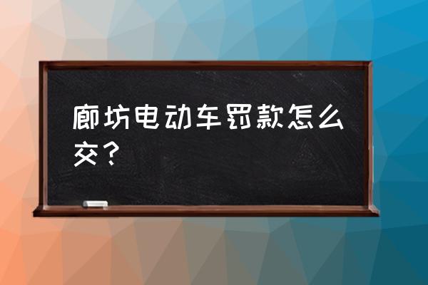 廊坊大厂在哪处理违章 廊坊电动车罚款怎么交？